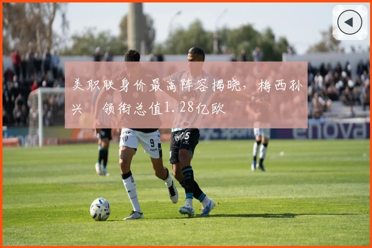 美职联身价最高阵容揭晓，梅西孙兴慜领衔总值1.28亿欧