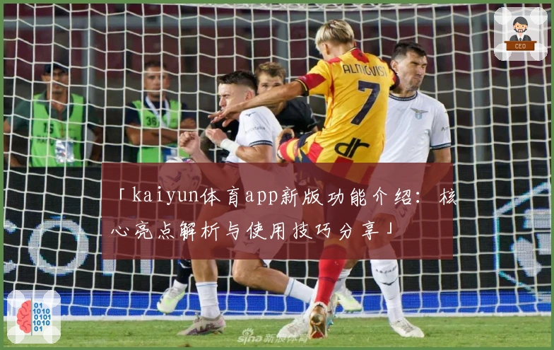 「kaiyun体育app新版功能介绍：核心亮点解析与使用技巧分享」