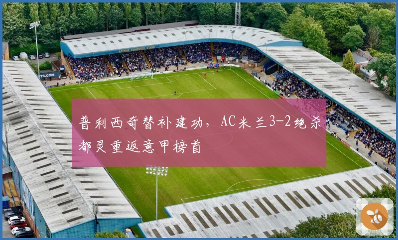 普利西奇替补建功，AC米兰3-2绝杀都灵重返意甲榜首