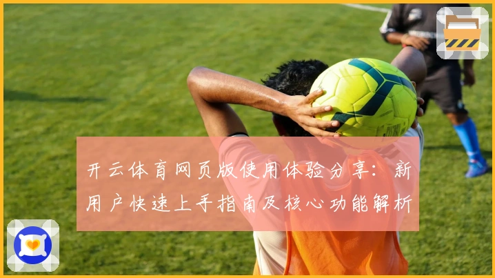 开云体育网页版使用体验分享：新用户快速上手指南及核心功能解析