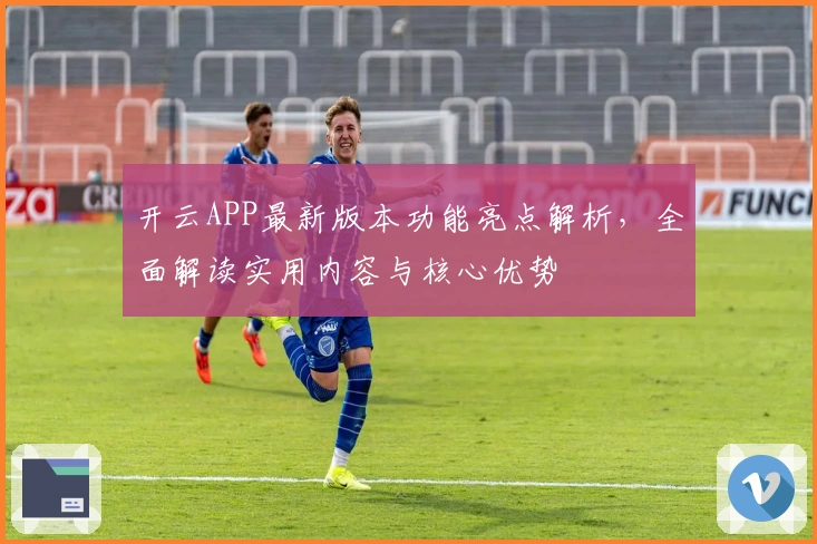 开云APP最新版本功能亮点解析，全面解读实用内容与核心优势
