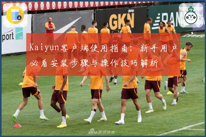 Kaiyun客户端使用指南：新手用户必看安装步骤与操作技巧解析