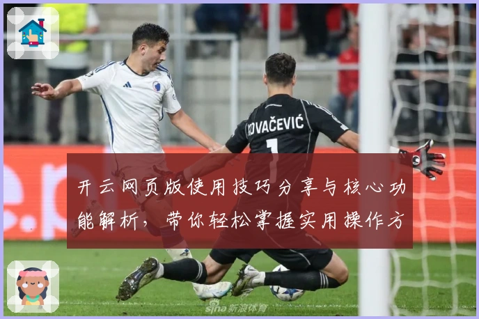 开云网页版使用技巧分享与核心功能解析，带你轻松掌握实用操作方法
