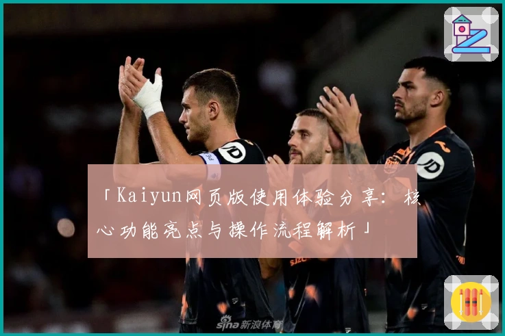 「Kaiyun网页版使用体验分享：核心功能亮点与操作流程解析」