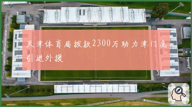 天津体育局拨款2300万助力津门虎引进外援