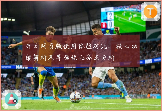 开云网页版使用体验对比：核心功能解析及界面优化亮点分析
