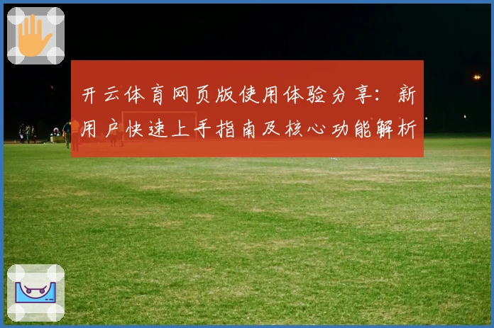 开云体育网页版使用体验分享：新用户快速上手指南及核心功能解析