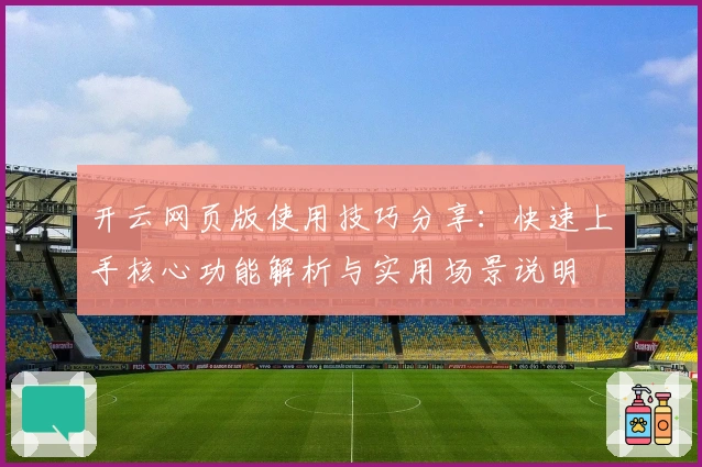 开云网页版使用技巧分享：快速上手核心功能解析与实用场景说明
