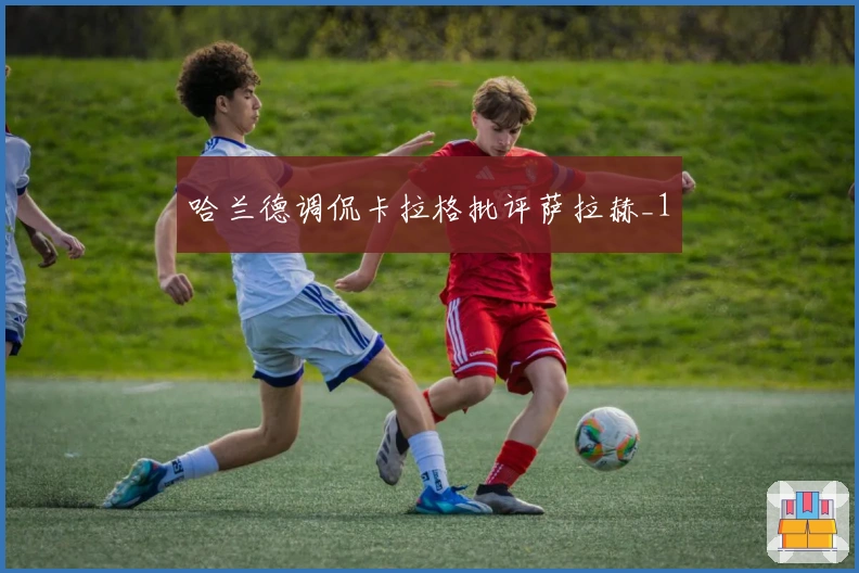 哈兰德调侃卡拉格批评萨拉赫_1