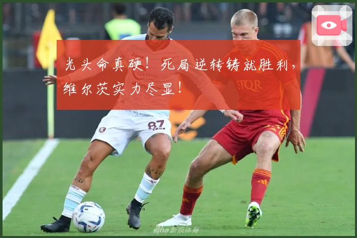 光头命真硬！死局逆转铸就胜利，维尔茨实力尽显！