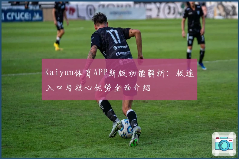 Kaiyun体育APP新版功能解析：极速入口与核心优势全面介绍
