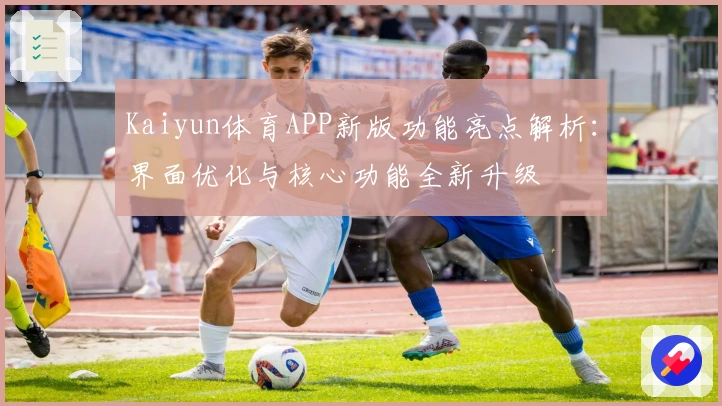 Kaiyun体育APP新版功能亮点解析：界面优化与核心功能全新升级