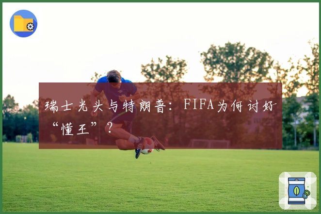 瑞士光头与特朗普：FIFA为何讨好“懂王”？