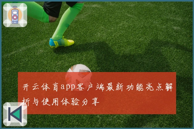 开云体育app客户端最新功能亮点解析与使用体验分享