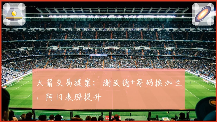 火箭交易提案：谢泼德+筹码换加兰，阿门表现提升