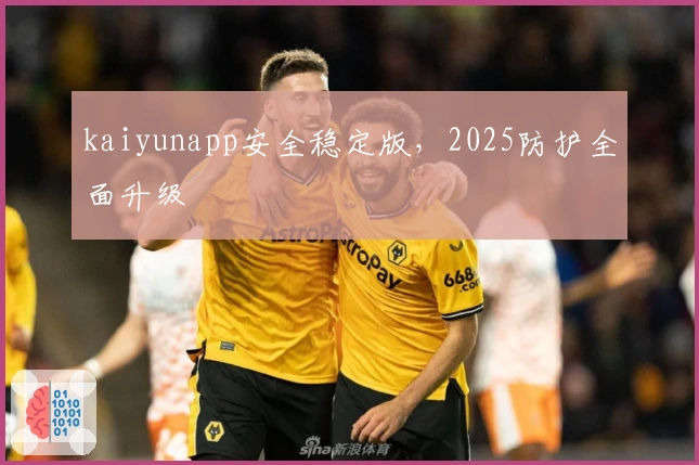 kaiyunapp安全稳定版，2025防护全面升级