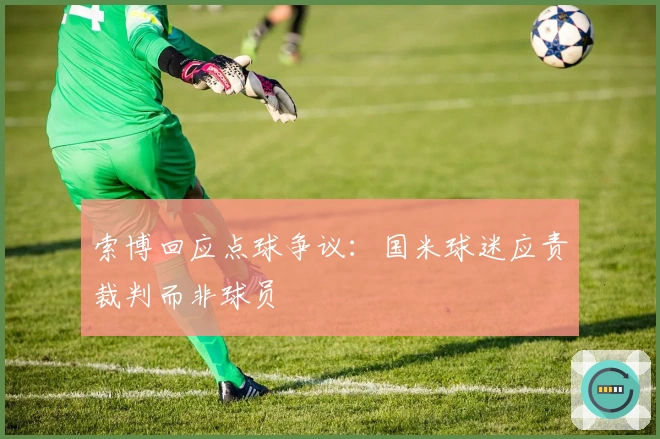 索博回应点球争议：国米球迷应责裁判而非球员