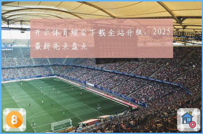 开云体育综合下载全站升级，2025最新亮点盘点