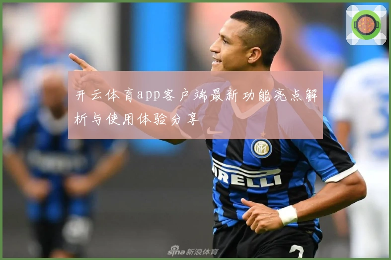 开云体育app客户端最新功能亮点解析与使用体验分享