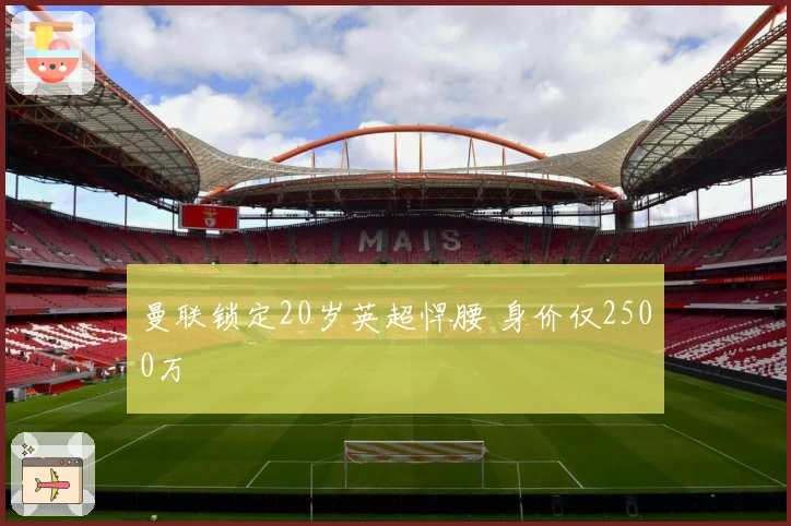 曼联锁定20岁英超悍腰 身价仅2500万