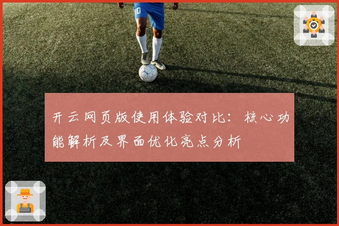 开云网页版使用体验对比：核心功能解析及界面优化亮点分析