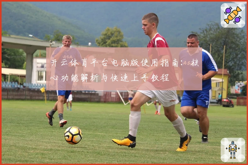 开云体育平台电脑版使用指南：核心功能解析与快速上手教程