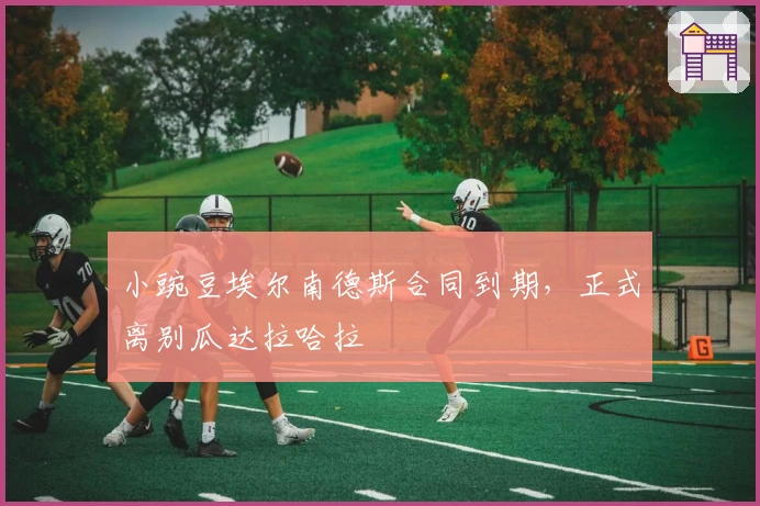 小豌豆埃尔南德斯合同到期，正式离别瓜达拉哈拉