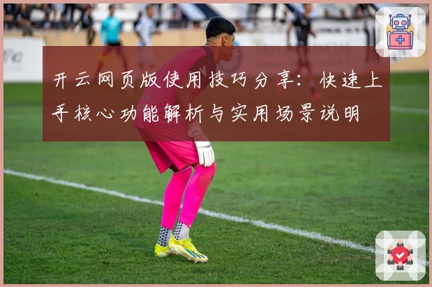 开云网页版使用技巧分享：快速上手核心功能解析与实用场景说明