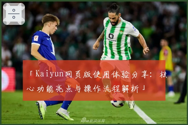 「Kaiyun网页版使用体验分享：核心功能亮点与操作流程解析」
