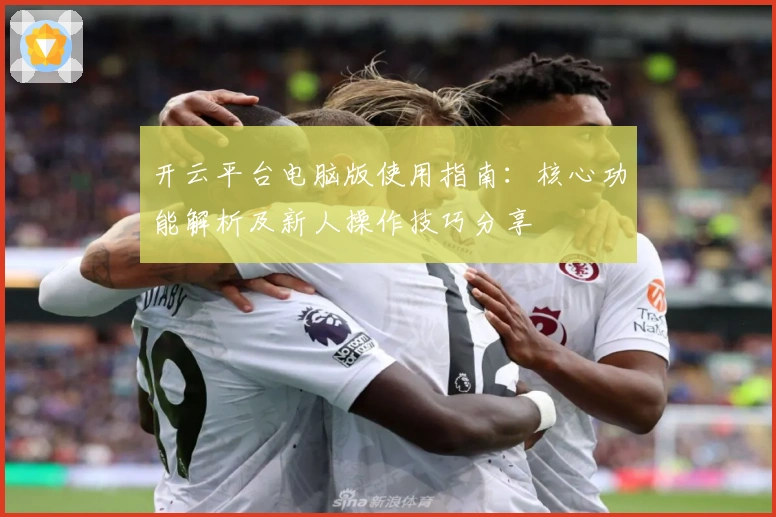 开云平台电脑版使用指南：核心功能解析及新人操作技巧分享