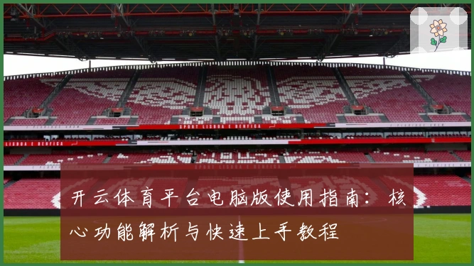 开云体育平台电脑版使用指南：核心功能解析与快速上手教程